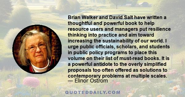 Brian Walker and David Salt have written a thoughtful and powerful book to help resource users and managers put resilience thinking into practice and aim toward increasing the sustainability of our world. I urge public