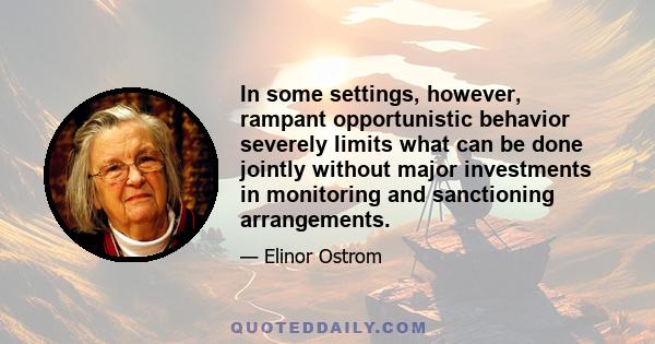 In some settings, however, rampant opportunistic behavior severely limits what can be done jointly without major investments in monitoring and sanctioning arrangements.