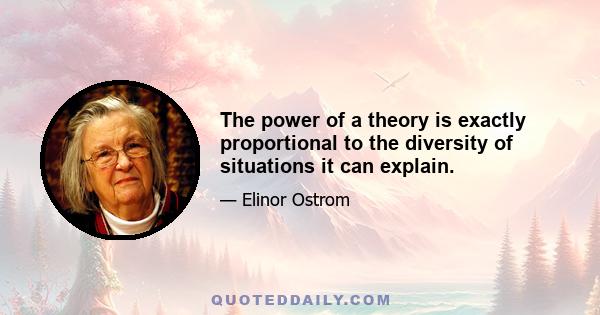 The power of a theory is exactly proportional to the diversity of situations it can explain.