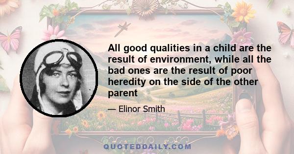 All good qualities in a child are the result of environment, while all the bad ones are the result of poor heredity on the side of the other parent