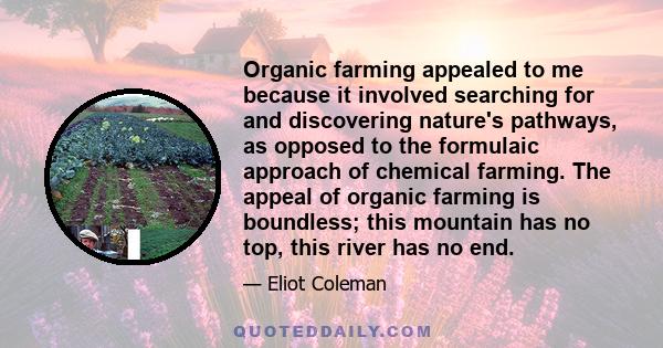 Organic farming appealed to me because it involved searching for and discovering nature's pathways, as opposed to the formulaic approach of chemical farming. The appeal of organic farming is boundless; this mountain has 