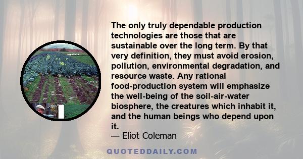 The only truly dependable production technologies are those that are sustainable over the long term. By that very definition, they must avoid erosion, pollution, environmental degradation, and resource waste. Any