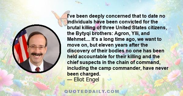 I've been deeply concerned that to date no individuals have been convicted for the brutal killing of three United States citizens, the Bytyqi brothers: Agron, Ylli, and Mehmet.... It's a long time ago, we want to move