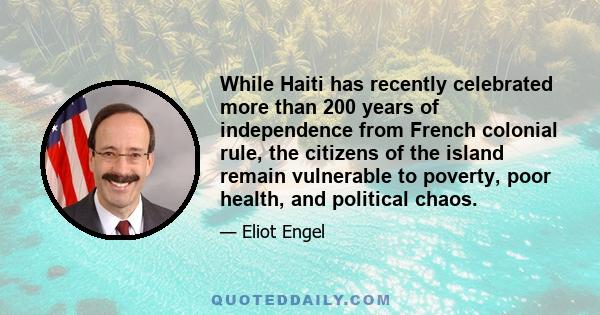 While Haiti has recently celebrated more than 200 years of independence from French colonial rule, the citizens of the island remain vulnerable to poverty, poor health, and political chaos.