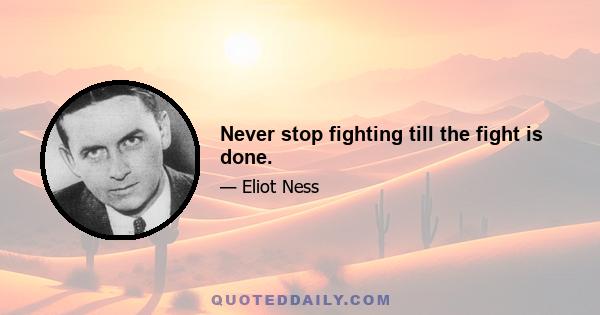 Never stop fighting till the fight is done.