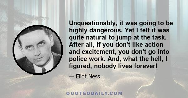 Unquestionably, it was going to be highly dangerous. Yet I felt it was quite natural to jump at the task. After all, if you don't like action and excitement, you don't go into police work. And, what the hell, I figured, 