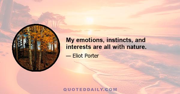 My emotions, instincts, and interests are all with nature.