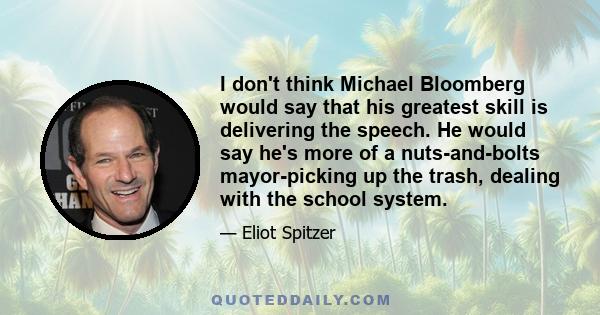 I don't think Michael Bloomberg would say that his greatest skill is delivering the speech. He would say he's more of a nuts-and-bolts mayor-picking up the trash, dealing with the school system.