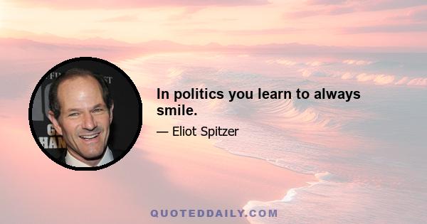 In politics you learn to always smile.