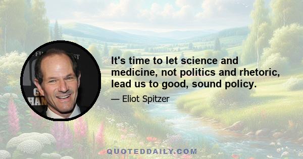 It's time to let science and medicine, not politics and rhetoric, lead us to good, sound policy.