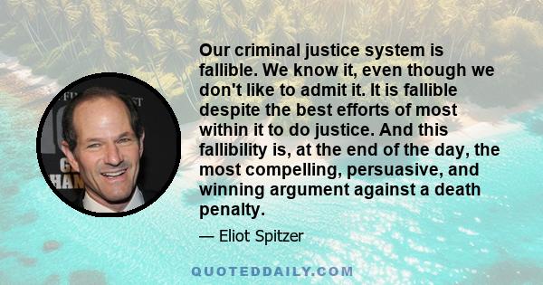 Our criminal justice system is fallible. We know it, even though we don't like to admit it. It is fallible despite the best efforts of most within it to do justice. And this fallibility is, at the end of the day, the