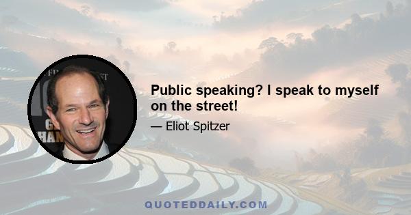 Public speaking? I speak to myself on the street!