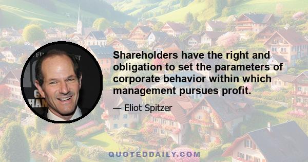 Shareholders have the right and obligation to set the parameters of corporate behavior within which management pursues profit.