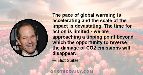 The pace of global warming is accelerating and the scale of the impact is devastating. The time for action is limited - we are approaching a tipping point beyond which the opportunity to reverse the damage of CO2