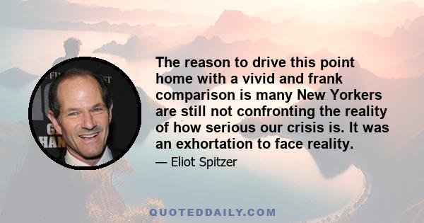 The reason to drive this point home with a vivid and frank comparison is many New Yorkers are still not confronting the reality of how serious our crisis is. It was an exhortation to face reality.