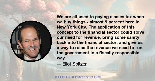 We are all used to paying a sales tax when we buy things - almost 9 percent here in New York City. The application of this concept to the financial sector could solve our need for revenue, bring some sanity back into