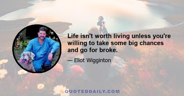 Life isn't worth living unless you're willing to take some big chances and go for broke.