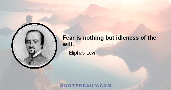 Fear is nothing but idleness of the will.