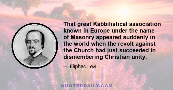 That great Kabbilistical association known in Europe under the name of Masonry appeared suddenly in the world when the revolt against the Church had just succeeded in dismembering Christian unity.