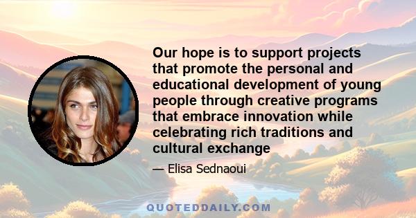 Our hope is to support projects that promote the personal and educational development of young people through creative programs that embrace innovation while celebrating rich traditions and cultural exchange