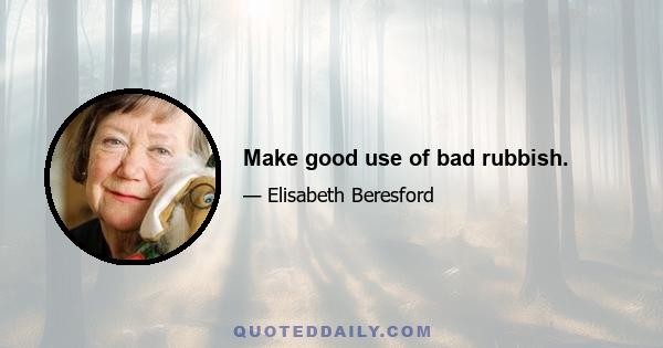 Make good use of bad rubbish.