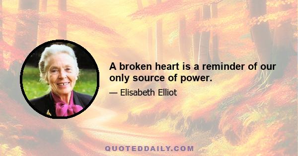 A broken heart is a reminder of our only source of power.