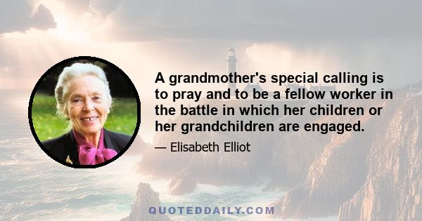 A grandmother's special calling is to pray and to be a fellow worker in the battle in which her children or her grandchildren are engaged.