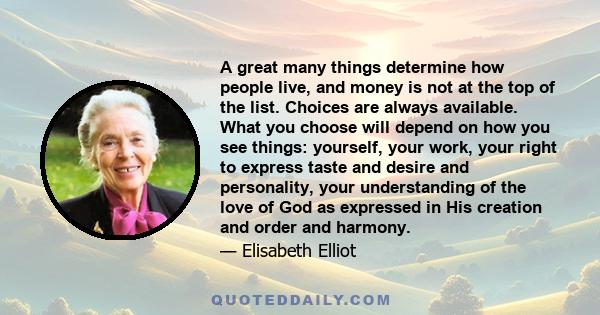 A great many things determine how people live, and money is not at the top of the list. Choices are always available. What you choose will depend on how you see things: yourself, your work, your right to express taste