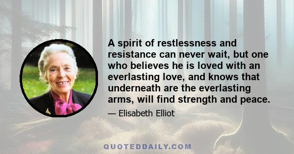 A spirit of restlessness and resistance can never wait, but one who believes he is loved with an everlasting love, and knows that underneath are the everlasting arms, will find strength and peace.