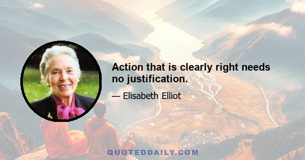 Action that is clearly right needs no justification.