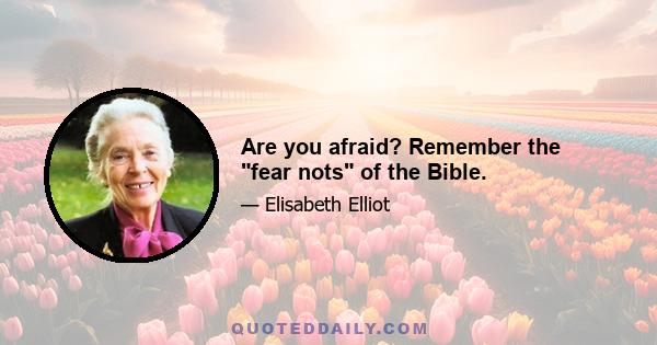 Are you afraid? Remember the fear nots of the Bible.