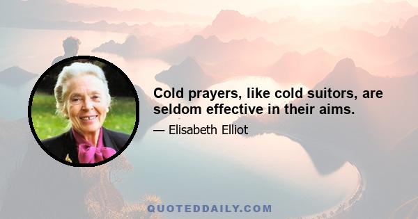 Cold prayers, like cold suitors, are seldom effective in their aims.