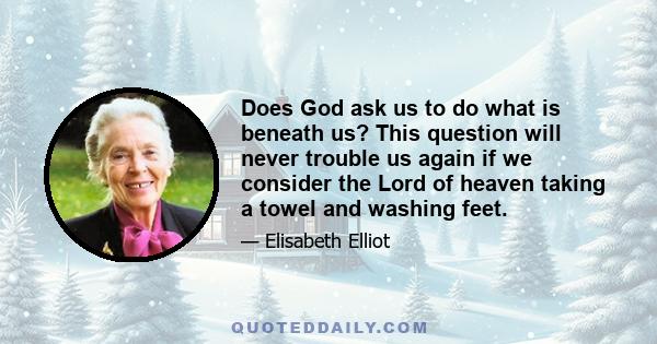 Does God ask us to do what is beneath us? This question will never trouble us again if we consider the Lord of heaven taking a towel and washing feet.