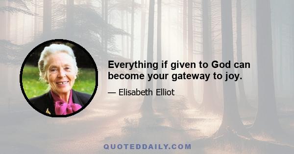 Everything if given to God can become your gateway to joy.