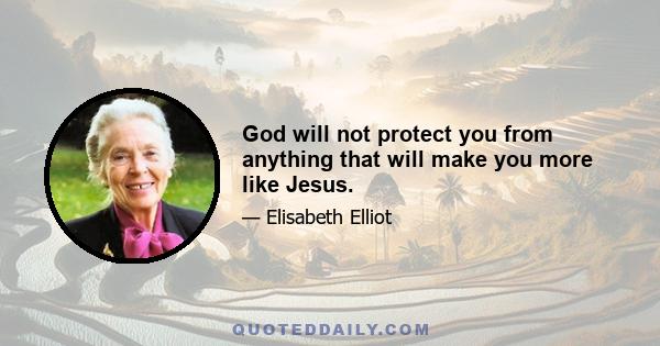 God will not protect you from anything that will make you more like Jesus.