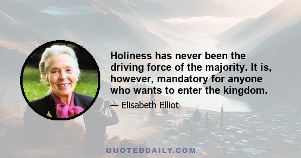 Holiness has never been the driving force of the majority. It is, however, mandatory for anyone who wants to enter the kingdom.