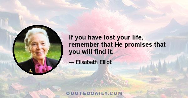 If you have lost your life, remember that He promises that you will find it.