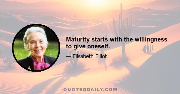 Maturity starts with the willingness to give oneself.