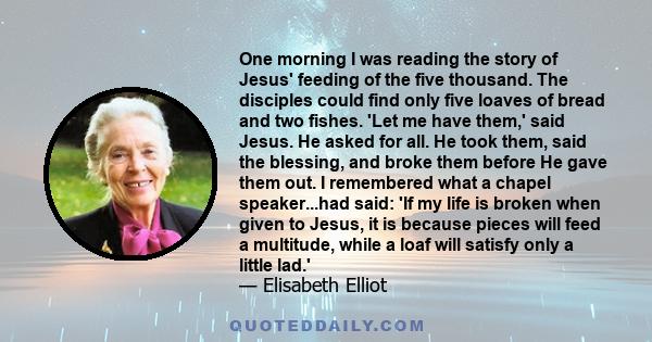 One morning I was reading the story of Jesus' feeding of the five thousand. The disciples could find only five loaves of bread and two fishes. 'Let me have them,' said Jesus. He asked for all. He took them, said the