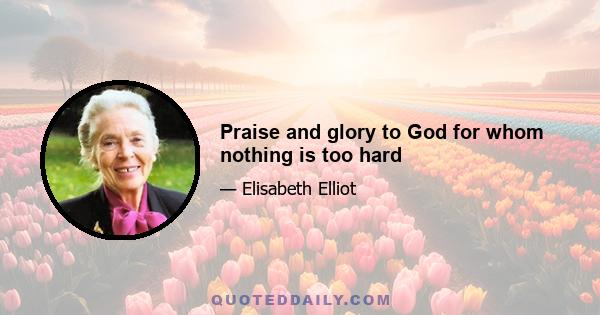 Praise and glory to God for whom nothing is too hard