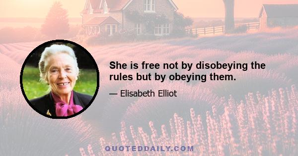 She is free not by disobeying the rules but by obeying them.