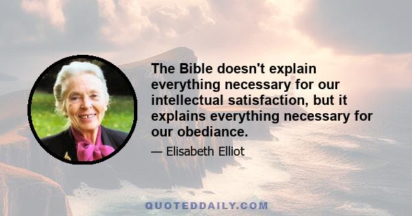 The Bible doesn't explain everything necessary for our intellectual satisfaction, but it explains everything necessary for our obediance.