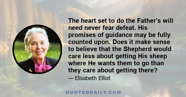 The heart set to do the Father's will need never fear defeat. His promises of guidance may be fully counted upon. Does it make sense to believe that the Shepherd would care less about getting His sheep where He wants