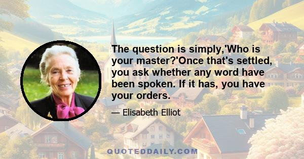 The question is simply,'Who is your master?'Once that's settled, you ask whether any word have been spoken. If it has, you have your orders.