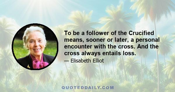 To be a follower of the Crucified means, sooner or later, a personal encounter with the cross. And the cross always entails loss.