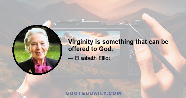 Virginity is something that can be offered to God.