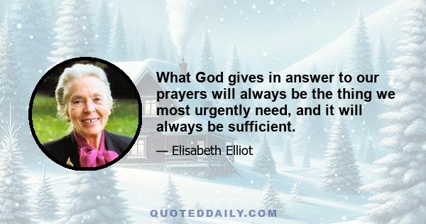 What God gives in answer to our prayers will always be the thing we most urgently need, and it will always be sufficient.