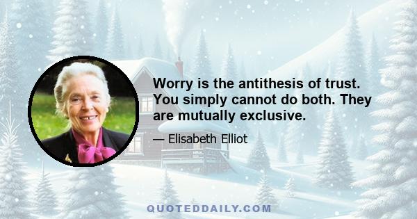 Worry is the antithesis of trust. You simply cannot do both. They are mutually exclusive.