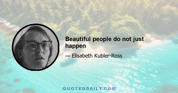 Beautiful people do not just happen