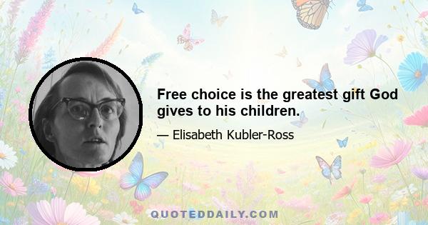 Free choice is the greatest gift God gives to his children.